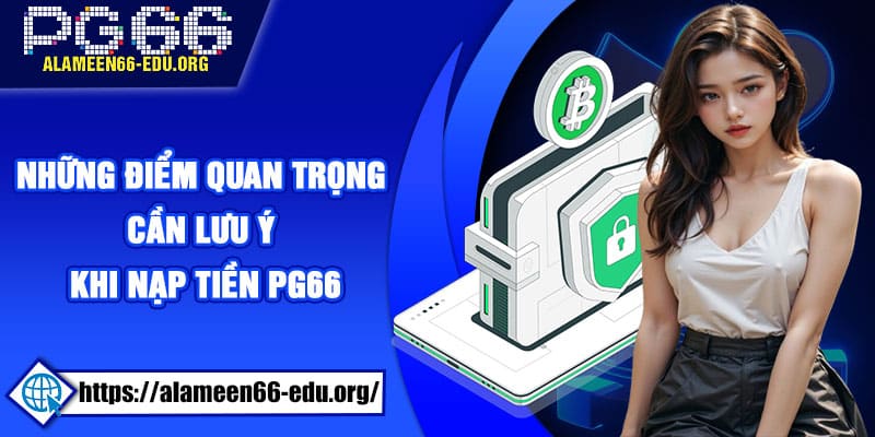 Những điểm quan trọng cần lưu ý khi nạp tiền PG66