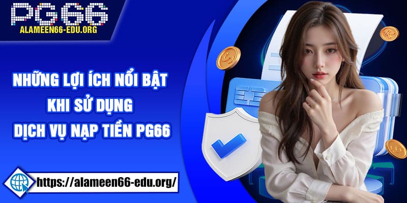 Những lợi ích nổi bật khi sử dụng dịch vụ nạp tiền PG66