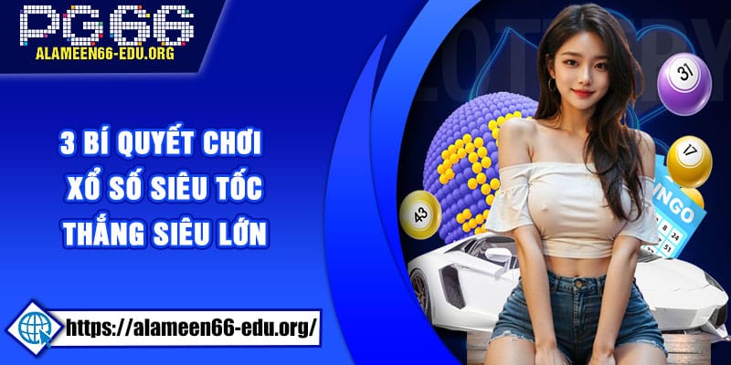 3 bí quyết chơi xổ số siêu tốc thắng siêu lớn