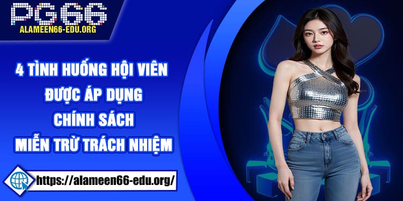 4 tình huống hội viên được áp dụng chính sách miễn trừ trách nhiệm