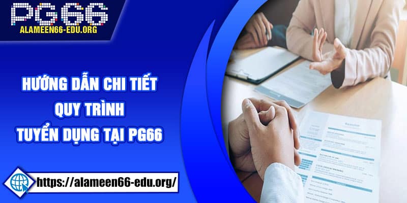 Hướng dẫn chi tiết quy trình tuyển dụng tại PG66