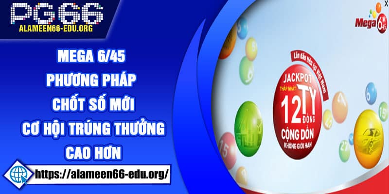 Mega 6/45 – Phương pháp chốt số mới, cơ hội trúng thưởng cao hơn