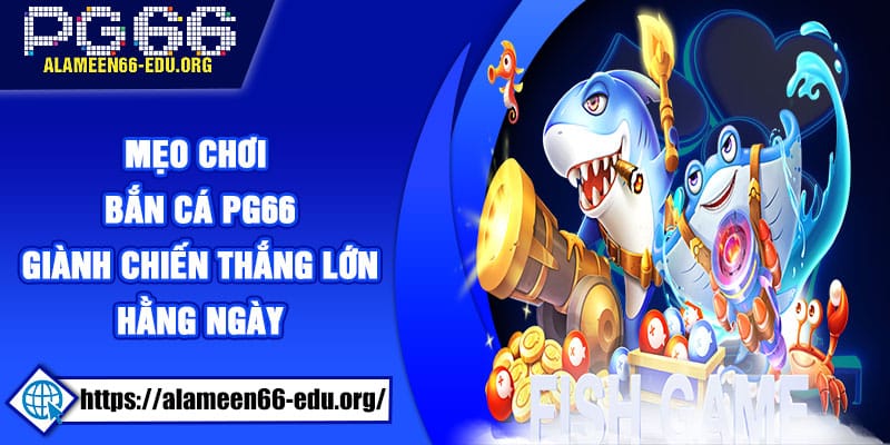 Mẹo chơi bắn cá PG66 để giành chiến thắng lớn hằng ngày