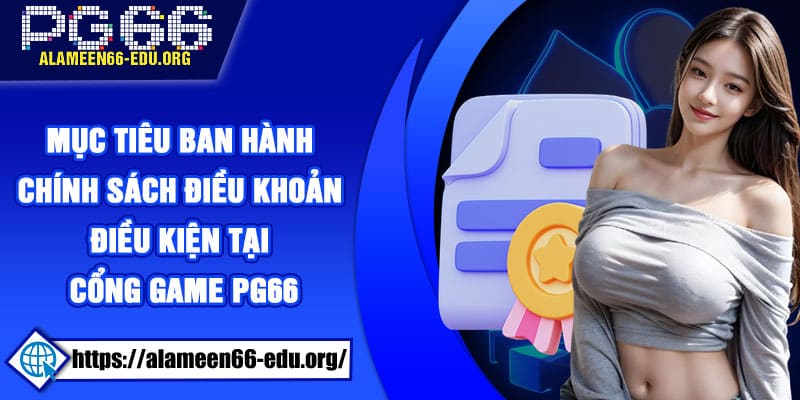 Mục tiêu ban hành chính sách điều khoản điều kiện tại cổng game PG66