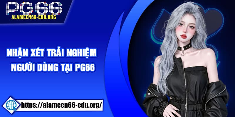Nhận xét trải nghiệm người dùng tại PG66