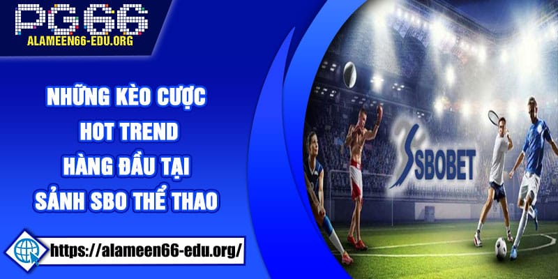 Những kèo cược Hot Trend hàng đầu tại sảnh SBO Thể Thao