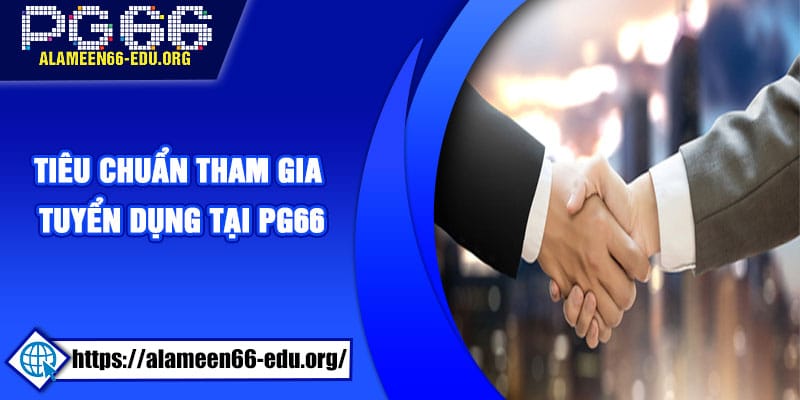 Tiêu chuẩn tham gia tuyển dụng tại PG66