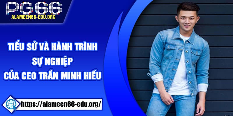 Tiểu sử và hành trình sự nghiệp của CEO Trần Minh Hiếu