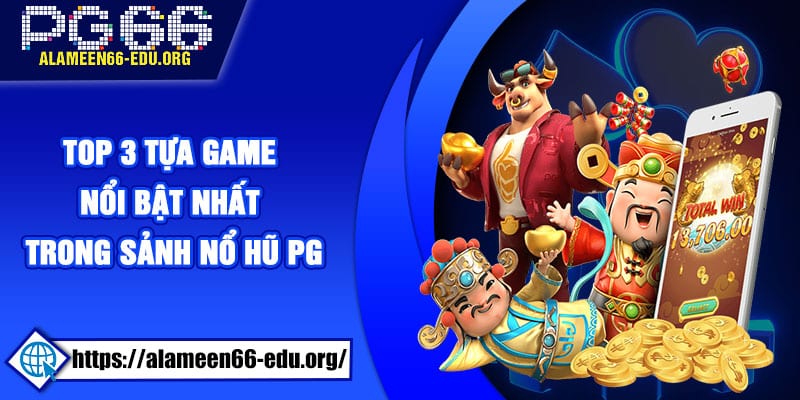 Top 3 tựa game nổi bật nhất trong sảnh nổ hũ PG