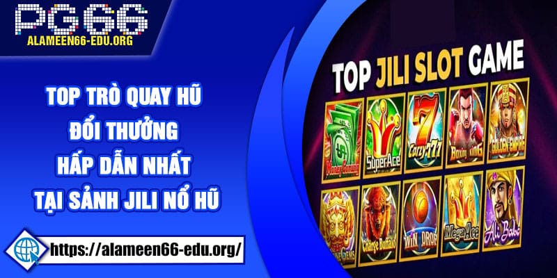 Top trò quay hũ đổi thưởng hấp dẫn nhất tại sảnh Jili Nổ Hũ